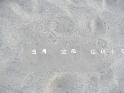 逾期 缴税 信用卡吗 逾期 缴税 信用卡吗